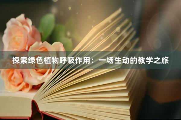 探索绿色植物呼吸作用：一场生动的教学之旅